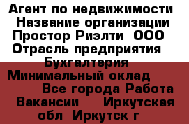 Агент по недвижимости › Название организации ­ Простор-Риэлти, ООО › Отрасль предприятия ­ Бухгалтерия › Минимальный оклад ­ 150 000 - Все города Работа » Вакансии   . Иркутская обл.,Иркутск г.